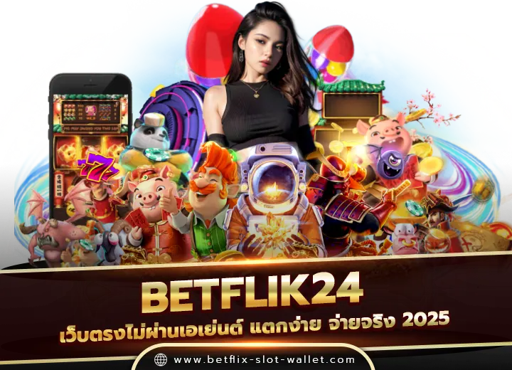 betflik 24 เว็บตรงไม่ผ่านเอเย่นต์ แตกง่าย จ่ายจริง 2025